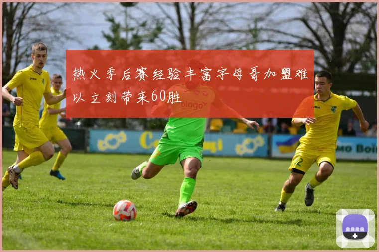热火季后赛经验丰富字母哥加盟难以立刻带来60胜