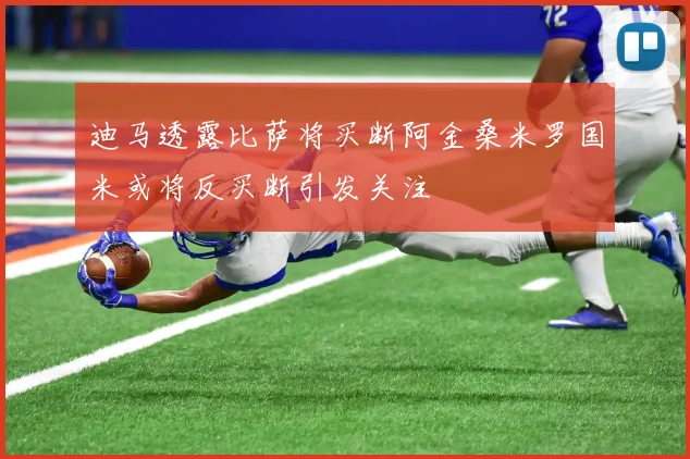迪马透露比萨将买断阿金桑米罗国米或将反买断引发关注