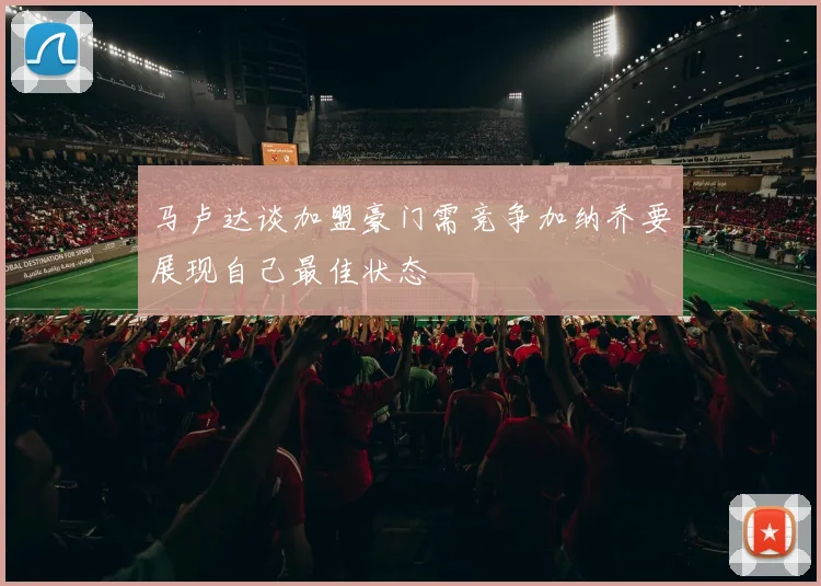 马卢达谈加盟豪门需竞争加纳乔要展现自己最佳状态