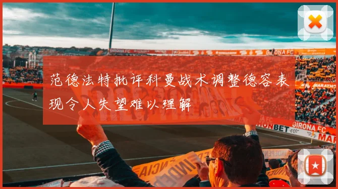 范德法特批评科曼战术调整德容表现令人失望难以理解