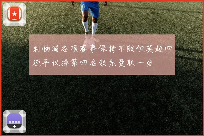 利物浦各项赛事保持不败但英超四连平仅排第四名领先曼联一分
