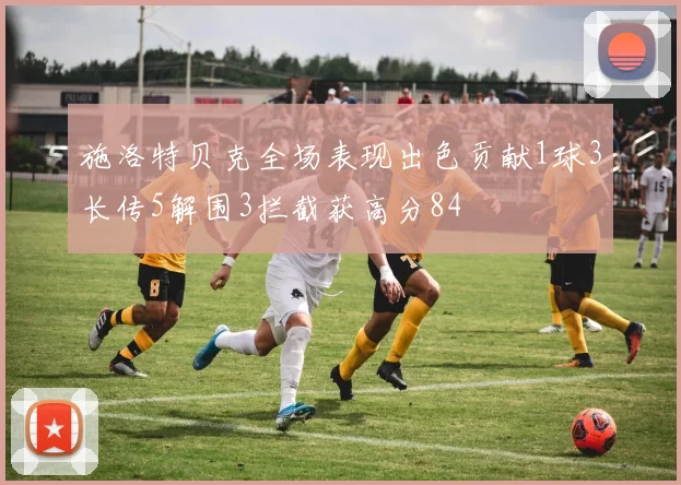 施洛特贝克全场表现出色贡献1球3长传5解围3拦截获高分84