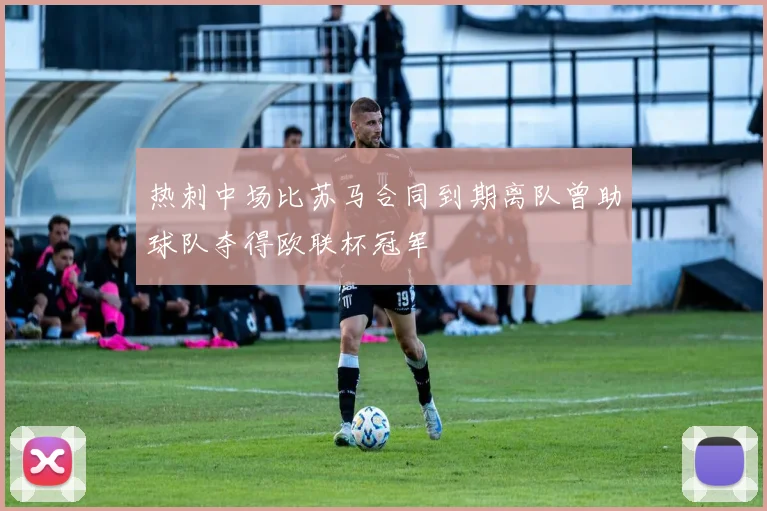 热刺中场比苏马合同到期离队曾助球队夺得欧联杯冠军